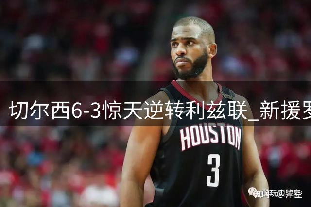 切尔西6-3惊天逆转利兹联 新援罗杰斯三助攻导演大翻盘